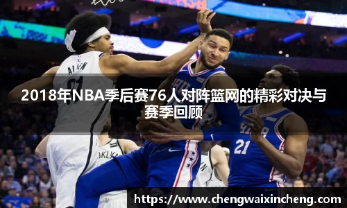 2018年NBA季后赛76人对阵篮网的精彩对决与赛季回顾