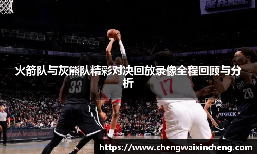 火箭队与灰熊队精彩对决回放录像全程回顾与分析